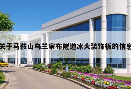 關于馬鞍山烏蘭察布隧道冰火裝飾板的信息